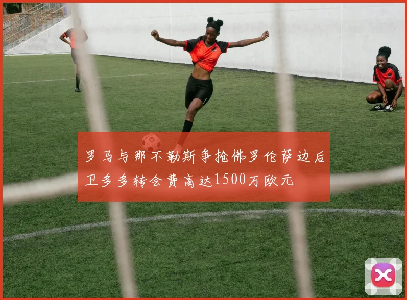 罗马与那不勒斯争抢佛罗伦萨边后卫多多转会费高达1500万欧元