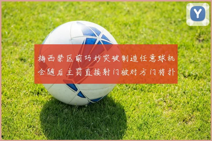 梅西禁区前巧妙突破制造任意球机会随后主罚直接射门被对方门将扑出