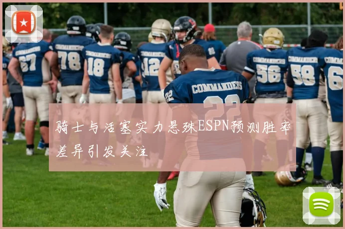 骑士与活塞实力悬殊ESPN预测胜率差异引发关注