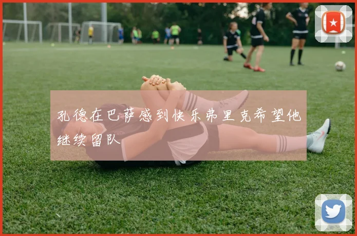 孔德在巴萨感到快乐弗里克希望他继续留队