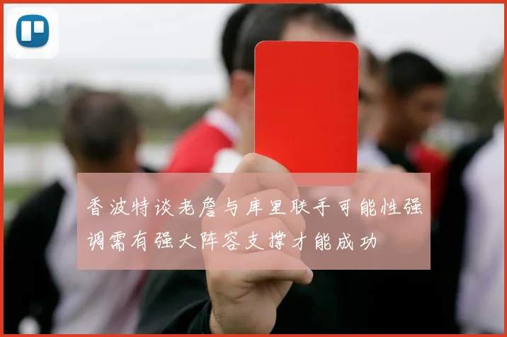 香波特谈老詹与库里联手可能性强调需有强大阵容支撑才能成功