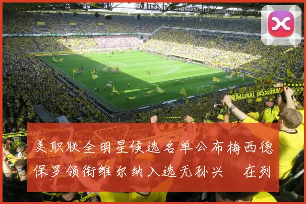 美职联全明星候选名单公布梅西德保罗领衔维尔纳入选无孙兴慜在列