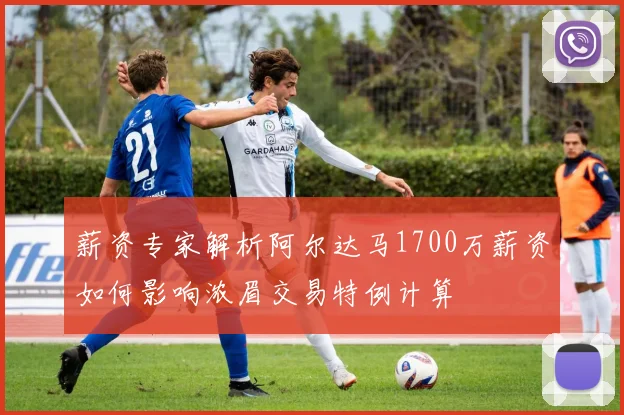 薪资专家解析阿尔达马1700万薪资如何影响浓眉交易特例计算