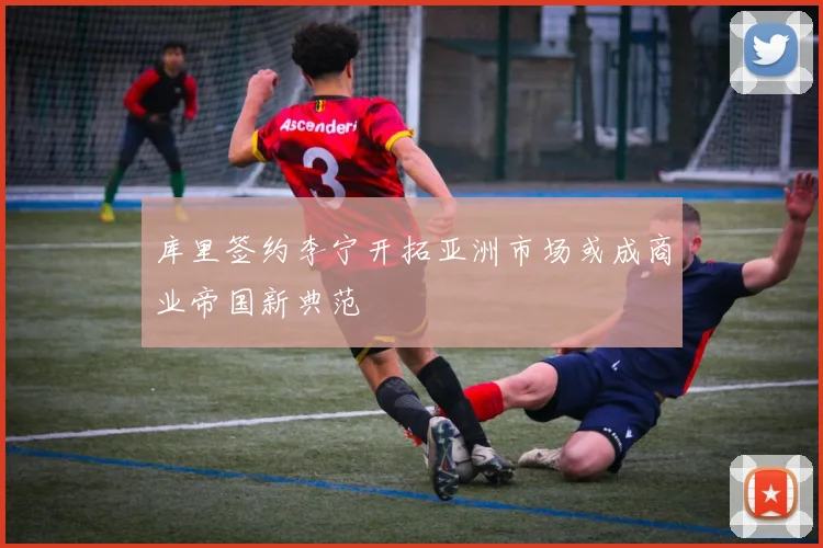 库里签约李宁开拓亚洲市场或成商业帝国新典范