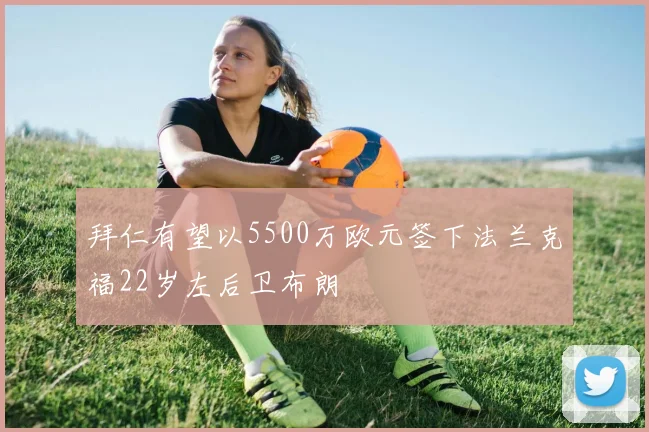 拜仁有望以5500万欧元签下法兰克福22岁左后卫布朗