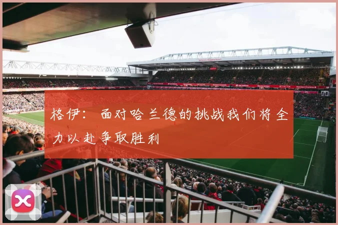 格伊：面对哈兰德的挑战我们将全力以赴争取胜利