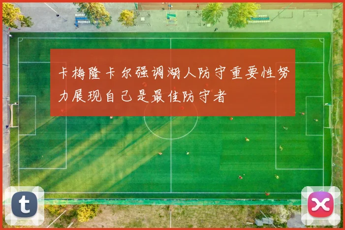 卡梅隆卡尔强调湖人防守重要性努力展现自己是最佳防守者